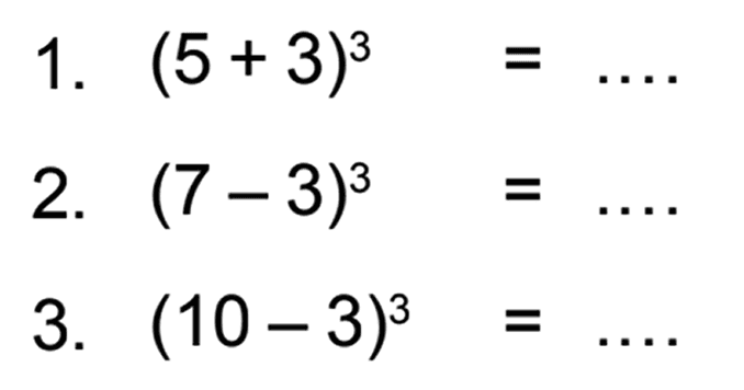 1. (5 + 3)^3 = ... 2. (7 - 3)^3 = ... 3. (10 - 3)^3 = ...