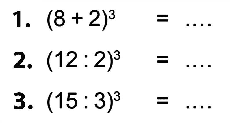 1. (8+2)^3 = 2. (12:2)^3 = 3. (15:3)^3 =