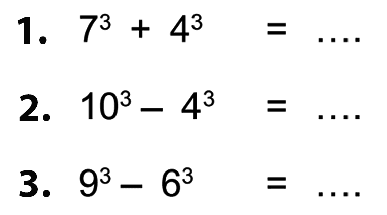 1. 7^3 + 4^3 = ... 2. 10^3- 4^3 = ... 3. 9^3 - 6^3= ...