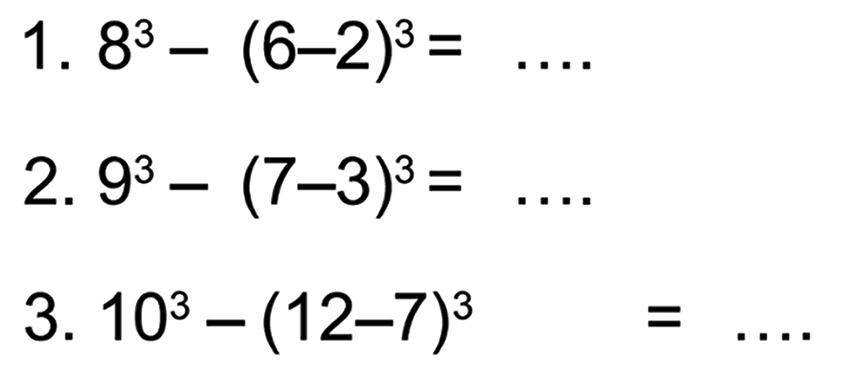 1. 8^3 - (6 - 2)^3 = ....
 2. 9^3 - (7 - 3)^3 = ....
 3. 10^3 - (12 - 7)^3 = ....