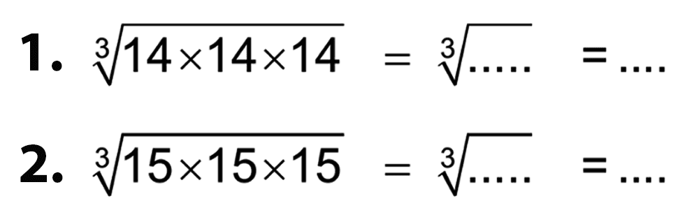 1. (14 x 14 x 14)^(1/3) = ( .... )^(1/3) = .... 2. (15 x 15 x 15)^(1/3 )= ( .... )^(1/3) = ....