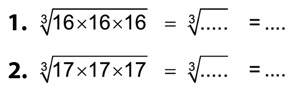 1. (16 x 16 x 16)^(1/3) = (.....)^(1/3) = .... 2. (17 x 17 x 17)^(1/3) = (.....)^(1/3) = ....