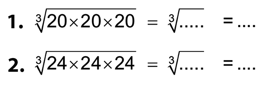 1. (20 x 20 x 20)^(1/3) = (.....)^(1/3) = ....
 2. (24 x 24 x 24)^(1/3) = (.....)^(1/3) = ....