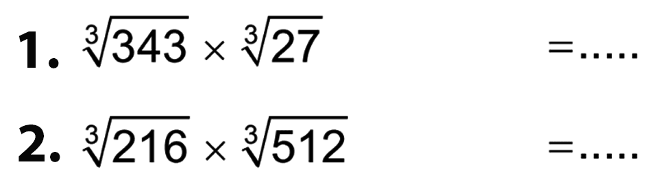 1. ((343)^(1/3)) x (27)^(1/3) = .... 2. ((216)^(1/3)) x (512)^(1/3) = ....