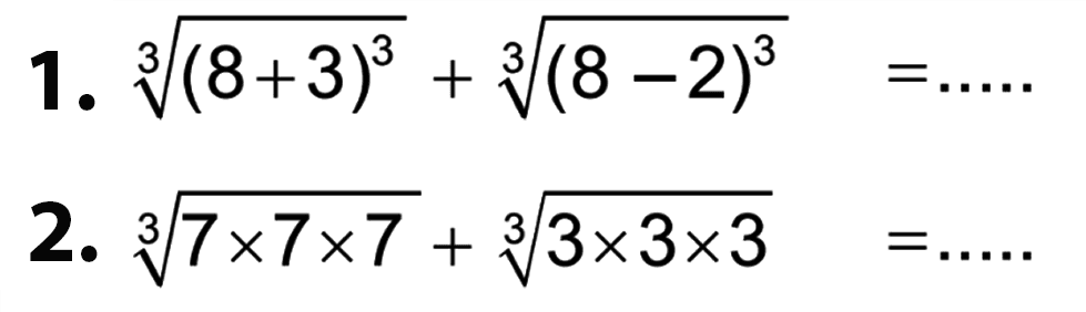 a. ((8 + 3)^3)^(1/3) + ((8 - 2)^3)^(1/3) = .... 2. (7 x 7 x 7)^(1/3) + (3 x 3 x 3)^(1/3) = ....