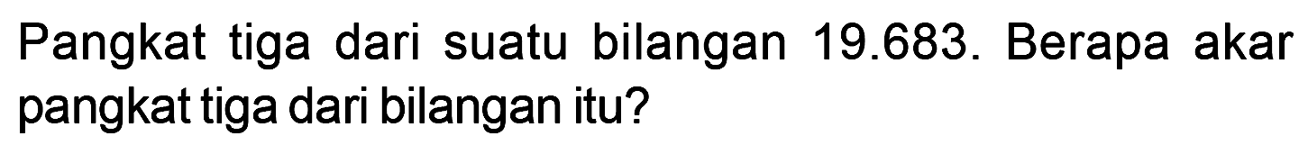 Pangkat tiga dari suatu bilangan 19.683. Berapa akar pangkat tiga dari bilangan itu?