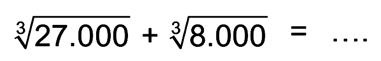 (27.000)^(1/3) + (8.000)^(1/3) = ....