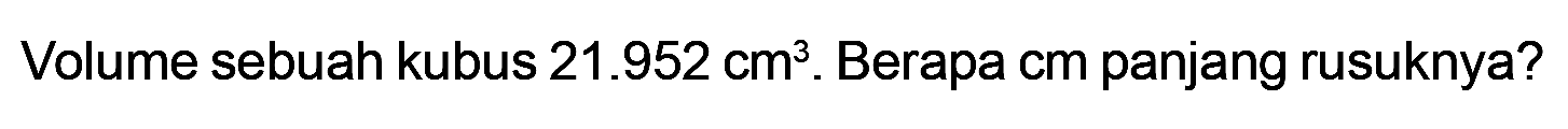 Volume sebuah kubus 21.952 cm^2. Berapa cm panjang rusuknya?