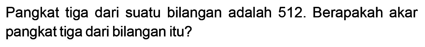 Pangkat tiga dari suatu bilangan adalah 512. Berapakah akar pangkat tiga dari bilangan itu?