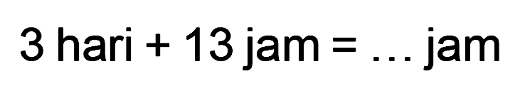 3 hari 13 jam = jam