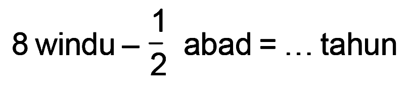 8 windu - 1/2 abad = ... tahun