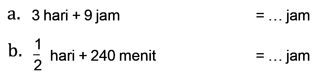 a. 3 hari + 9 jam = ... jam b. 1/2 hari + 240 menit = ... jam