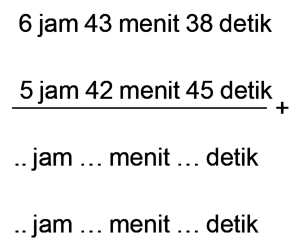 6 jam 43 menit 38 detik
 5 jam 42 menit 45 detik
 __________________ +
 .. jam ... menit ... detik
 .. jam ... menit ... detik