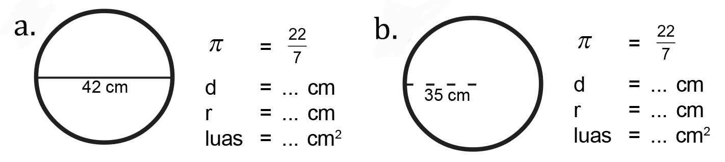 42 cm 35 cm
 a. pi = 22/7, d = cm, r = cm, luas = cm^2
 b. pi = 22/7, d = cm, r = cm, luas = cm^2