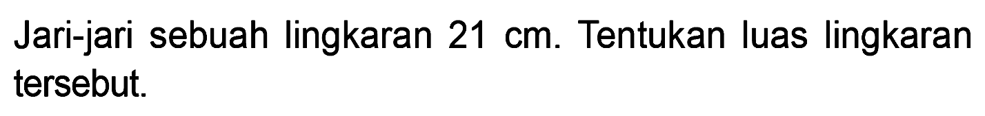 Jari-jari sebuah lingkaran 21 cm. Tentukan luas lingkaran tersebut.