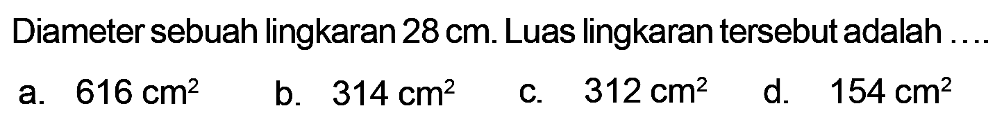 Diameter sebuah lingkaran 28 cm. Luas lingkaran tersebut adalah ....