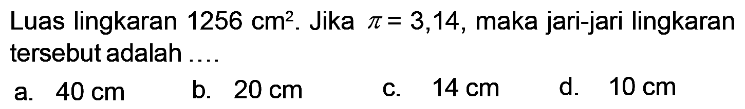 Luas lingkaran 1256 cm^2. Jika pi = 3,14, maka jari-jari lingkaran tersebut adalah ...