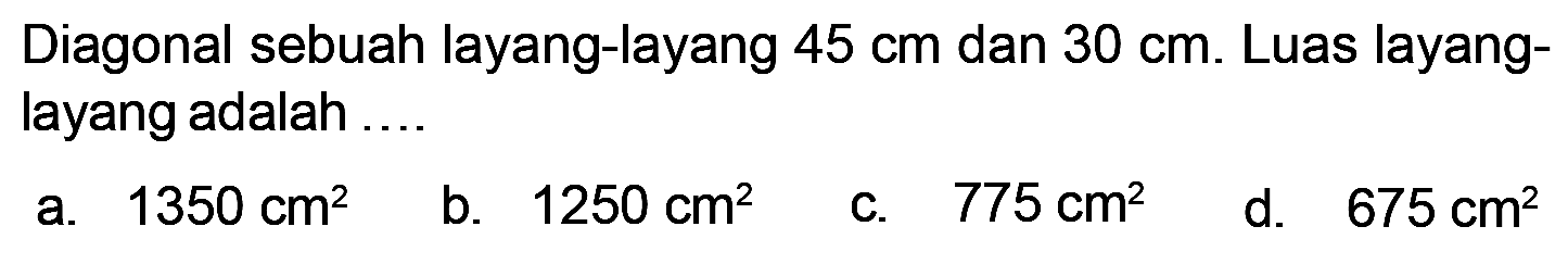 Diagonal sebuah layang-layang 45 cm dan 30 cm. Luas layang-layang adalah ...