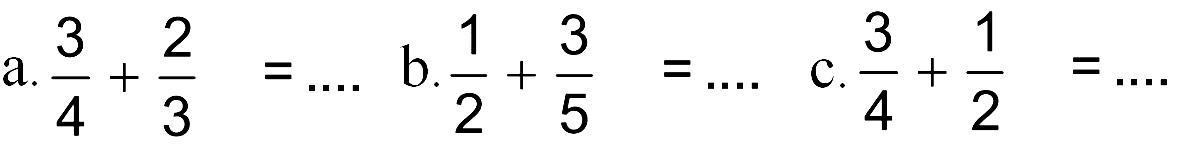 a. 3/4 + 2/3 = ... b. 1/2 + 3/5 = ... c. 3/4 + 1/2 = ...