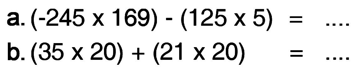 a. (-245 x 169) - (125 x 5) =... b. (35 x 20) + (21 x 20) = ...