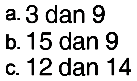 a. 3 dan 9 b. 15 dan 9 c. 12 dan 14