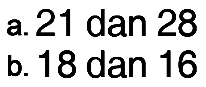 a.21 dan 28 b 18 dan 16