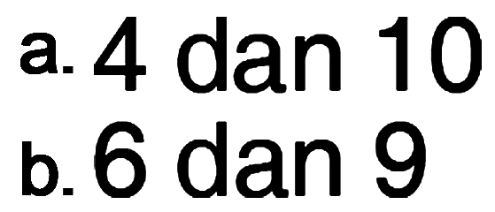 a.4 dan 10 b.6 dan 9