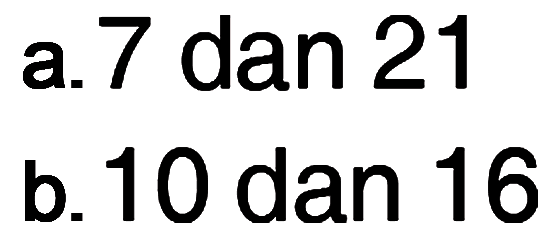 a.7 dan 21 b. 10 dan 16