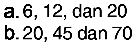 a.6, 12, dan 20 b.20,45 dan 70