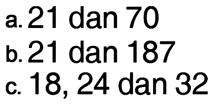 a. 21 dan 70
 b. 21 dan 187
 c. 18, 24 dan 32