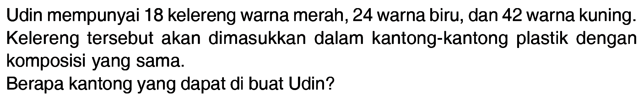 Udin mempunyai 18 kelereng warna merah, 24 warna biru, dan 42 warna kuning. Kelereng tersebut akan dimasukkan dalam kantong-kantong plastik dengan komposisi yang sama. Berapa kantong yang dapat di buat Udin?