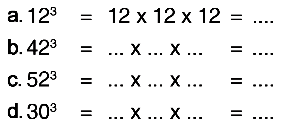 a. 12^3 = 12 x 12 x 12 = ... b. 42^3 = ... x ... x ... = .... c. 52^3 = ... x ... x ... = .... d. 30^3 = ... x ... x ... = ....