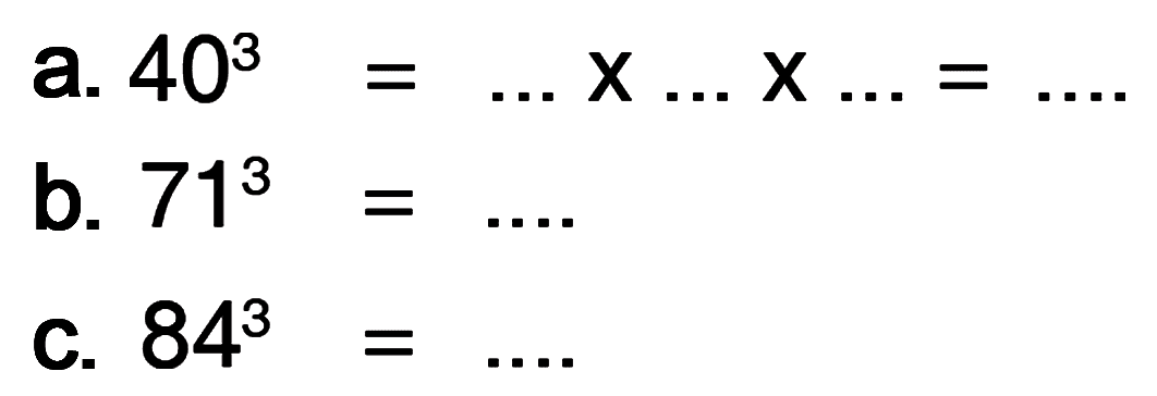 a. 40^3 = ... x ... x ... = .... b. 71^3 = .... c. 84^3 = ....