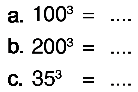 a. 100^3 = ....
 b. 200^3 = ....
 c. 35^3 = ....