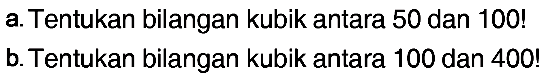 a. Tentukan bilangan kubik antara 50 dan 100! b. Tentukan bilangan kubik antara 100 dan 400!