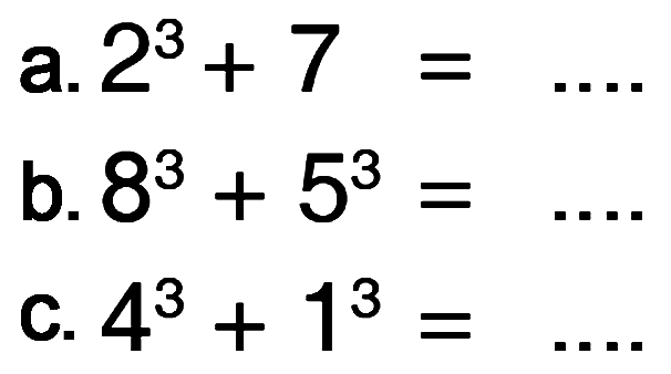 a. 2^3 + 7 = .... b. 8^3 + 5^3 = .... c. 4^3 + 1^3 = ....