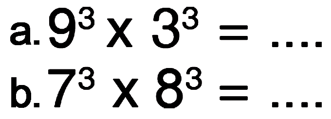 a. 9^3 x 3^3 = .... b. 7^3 x 8^3 = ....