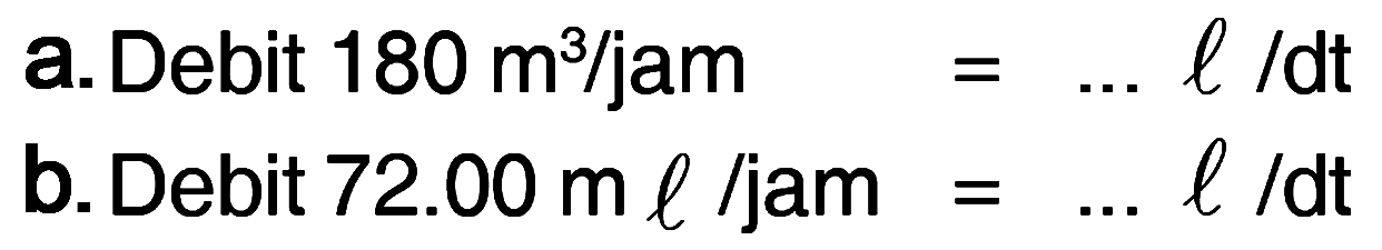 a.Debit 180 m^3/jam = ... l /dt b. Debit 72.00 m l/ jam = ... l /dt