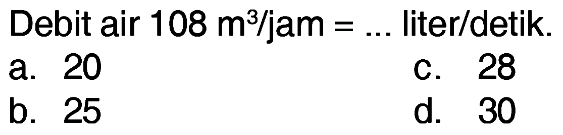 Debit air 108 m^3/jam = ... liter/detik.