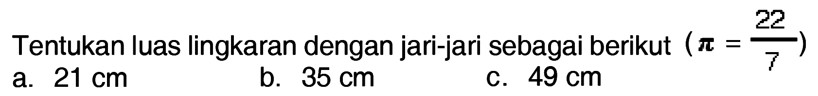 Tentukan luas lingkaran dengan jari-jari sebagai berikut ( pi = 22/7 ) a. 21 cm b. 35 cm c. 49 cm