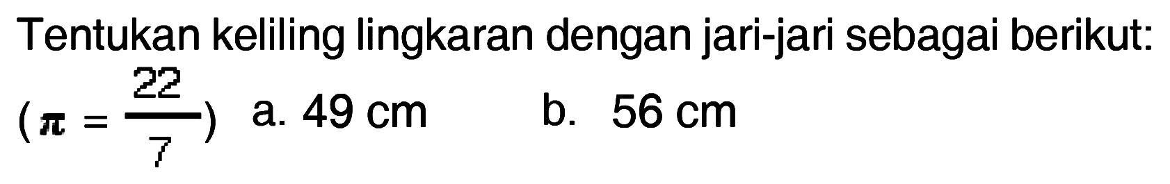 Tentukan keliling lingkaran dengan jari-jari sebagai berikut: (pi = 22/7) a. 49 cm b. 56 cm