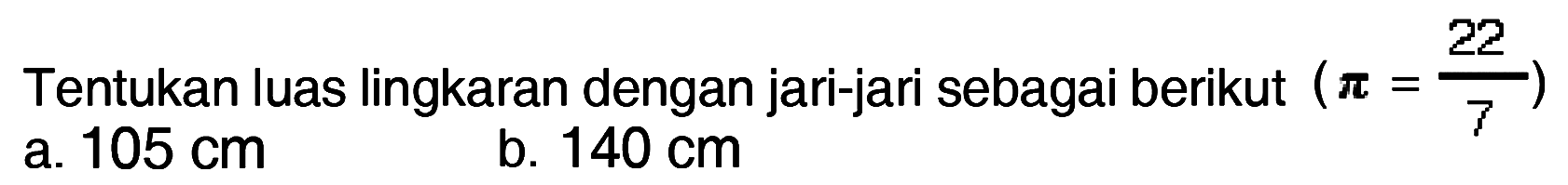 Tentukan luas lingkaran dengan jari-jari sebagai berikut (pi = 22/7) a. 105 cm b. 140 cm