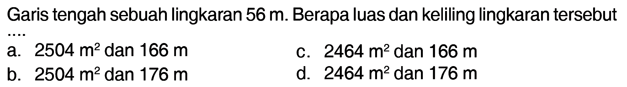 Garis tengah sebuah lingkaran 56 m. Berapa luas dan keliling lingkaran tersebut....