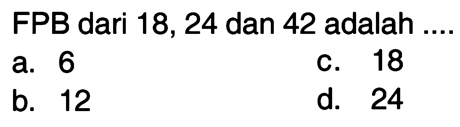 FPB dari 18,24 dan 42 adalah 18 6 a. C. 12 d. 24 b_