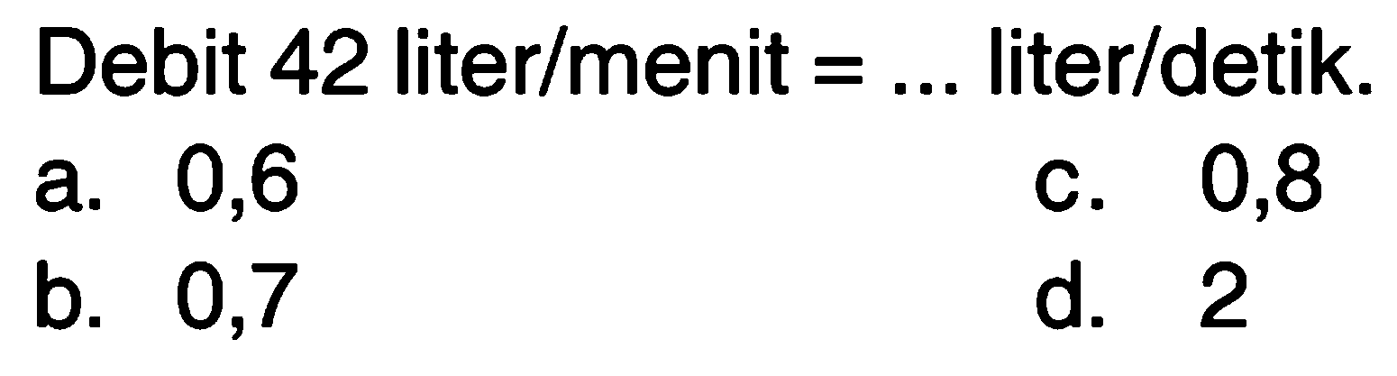 Debit 42 liter/menit = ... liter/detik.