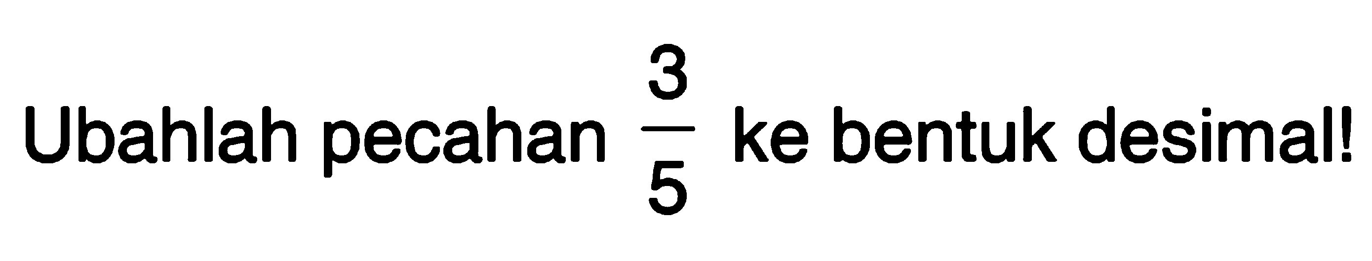 Ubahlah pecahan 3/5 ke bentuk desimal!