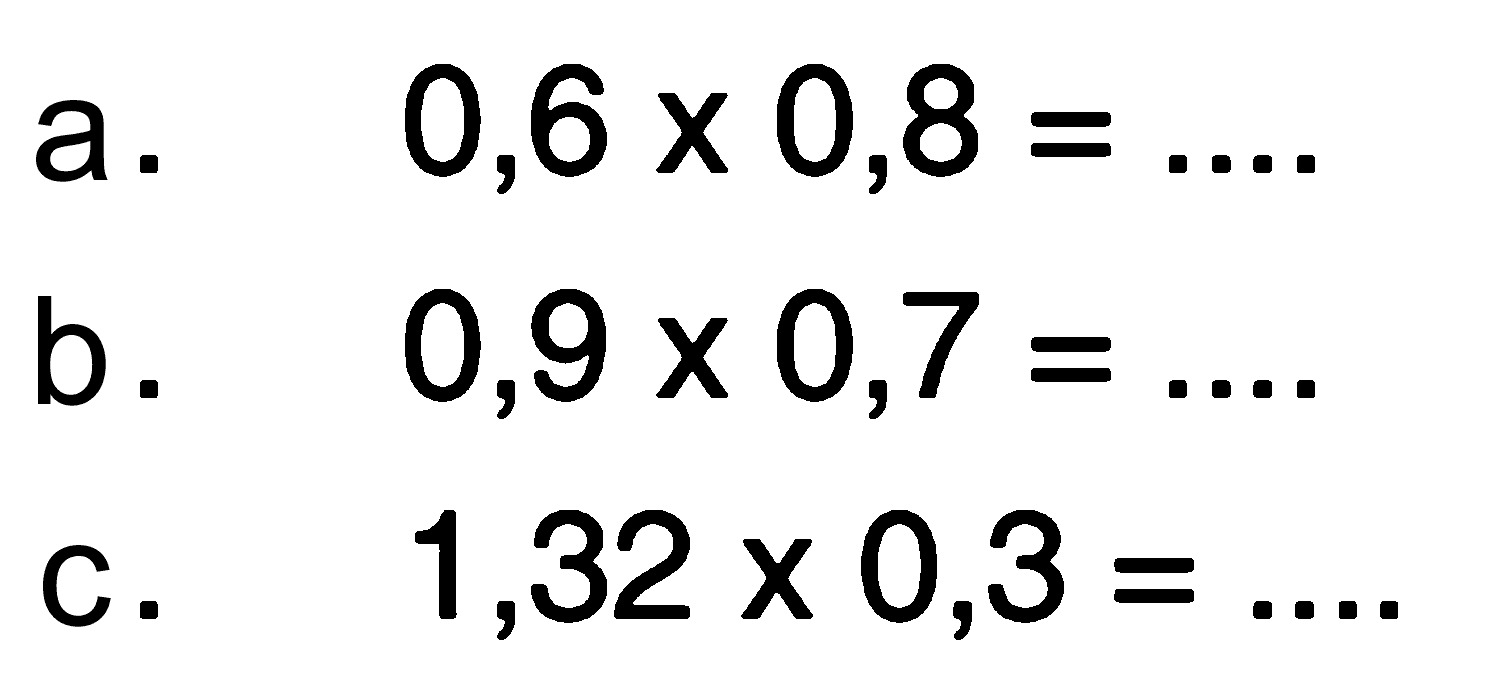 a. 0,6 x 0,8 = .... b. 0,9 x 0,7 = .... c. 1,32 x 0,3 = ....