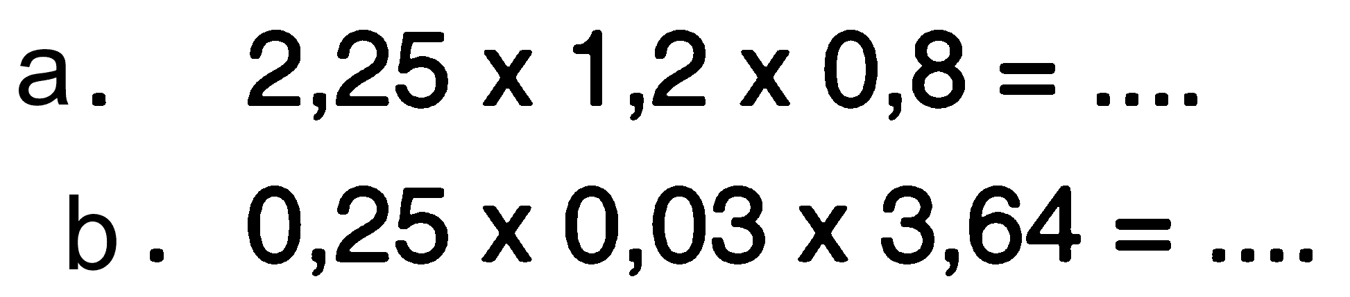 a. 2,25 x 1,2 x 0,8 = ... b. 0,25 x 0,03 x 3,64 = ...