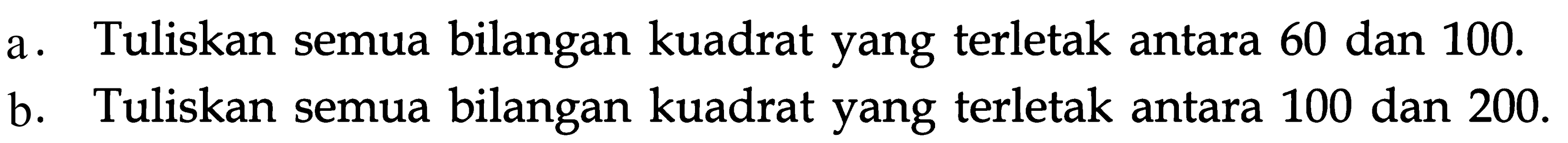a. Tuliskan semua bilangan kuadrat yang terletak antara 60 dan 100. b. Tuliskan semua bilangan kuadrat yang terletak antara 100 dan 200.