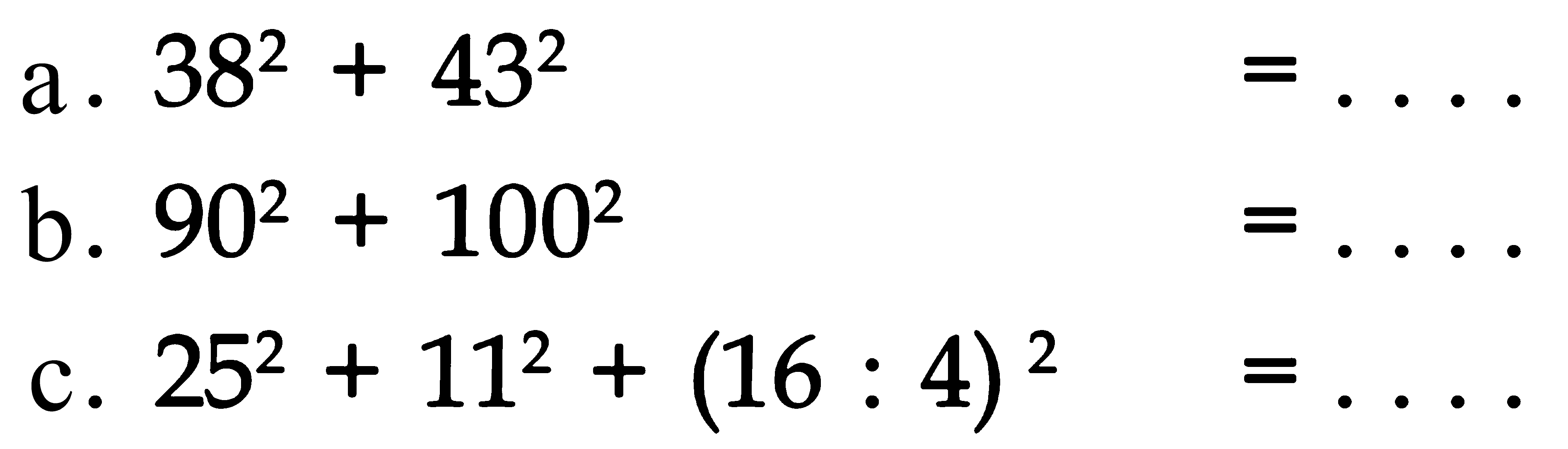 a. 38^2 + 43^2 = . . . .
 b. 90^2 + 100^2 = . . . .
 c. 25^2 + 11^2 + (16 . 4)^2 = . . . .